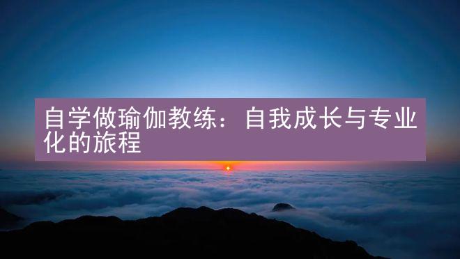 自学做瑜伽教练：自我成长与专业化的旅程